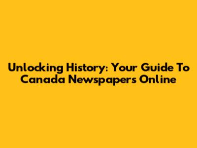 Unlocking History: Your Guide To Canada Newspapers Online