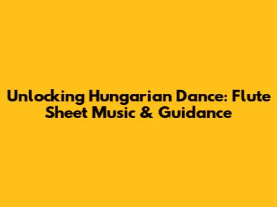 Unlocking Hungarian Dance: Flute Sheet Music & Guidance