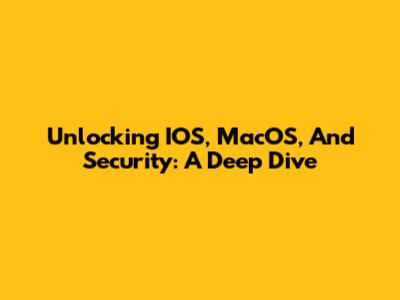 Unlocking IOS, MacOS, And Security: A Deep Dive