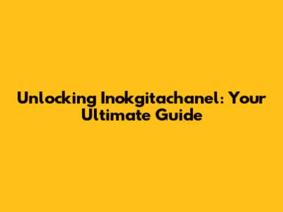 Unlocking Inokgitachanel: Your Ultimate Guide