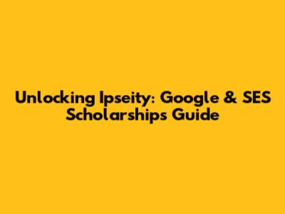 Unlocking Ipseity: Google & SES Scholarships Guide