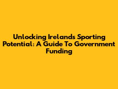 Unlocking Ireland's Sporting Potential: A Guide To Government Funding