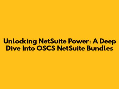 Unlocking NetSuite Power: A Deep Dive Into OSCS NetSuite Bundles