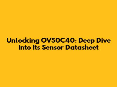 Unlocking OV50C40: Deep Dive Into Its Sensor Datasheet