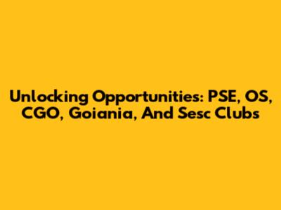 Unlocking Opportunities: PSE, OS, CGO, Goiania, And Sesc Clubs
