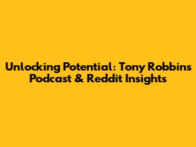 Unlocking Potential: Tony Robbins Podcast & Reddit Insights