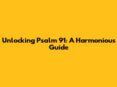 Unlocking Psalm 91: A Harmonious Guide