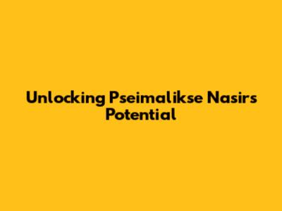 Unlocking Pseimalikse Nasir's Potential