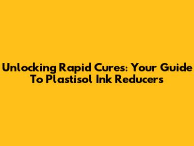 Unlocking Rapid Cures: Your Guide To Plastisol Ink Reducers