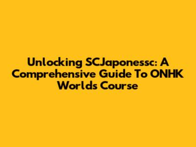 Unlocking SCJaponessc: A Comprehensive Guide To ONHK World's Course