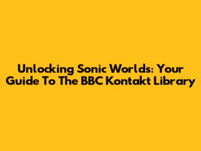 Unlocking Sonic Worlds: Your Guide To The BBC Kontakt Library