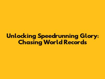 Unlocking Speedrunning Glory: Chasing World Records