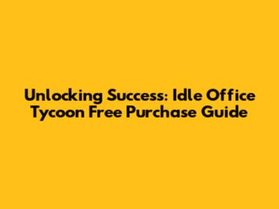Unlocking Success: Idle Office Tycoon Free Purchase Guide