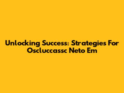 Unlocking Success: Strategies For Oscluccassc Neto Em