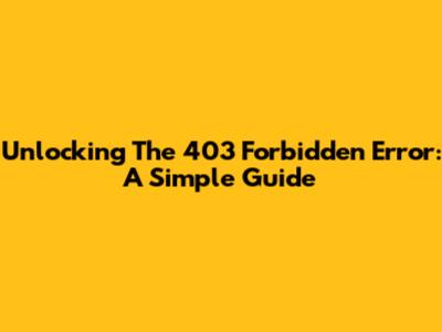 Unlocking The 403 Forbidden Error: A Simple Guide