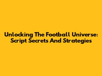 Unlocking The Football Universe: Script Secrets And Strategies