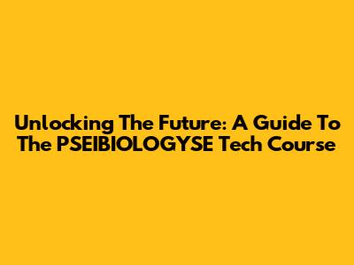 Unlocking The Future: A Guide To The PSEIBIOLOGYSE Tech Course