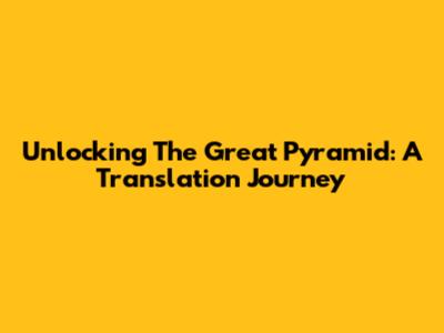 Unlocking The Great Pyramid: A Translation Journey