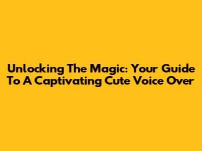 Unlocking The Magic: Your Guide To A Captivating Cute Voice Over