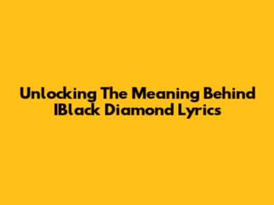 Unlocking The Meaning Behind IBlack Diamond Lyrics