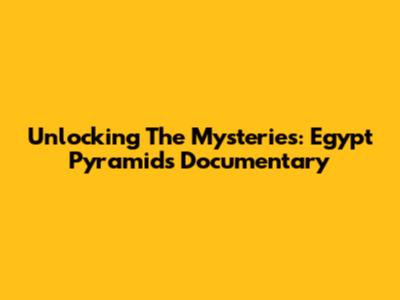 Unlocking The Mysteries: Egypt Pyramids Documentary