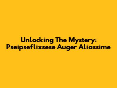 Unlocking The Mystery: Pseipseflixsese Auger Aliassime
