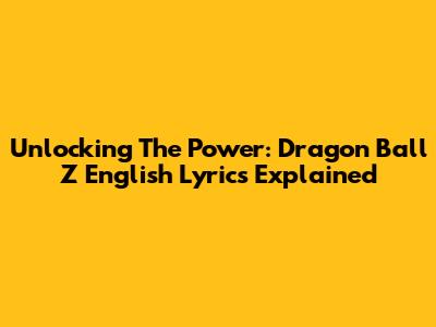 Unlocking The Power: Dragon Ball Z English Lyrics Explained