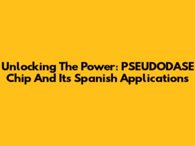 Unlocking The Power: PSEUDODASE Chip And Its Spanish Applications