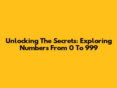 Unlocking The Secrets: Exploring Numbers From 0 To 999