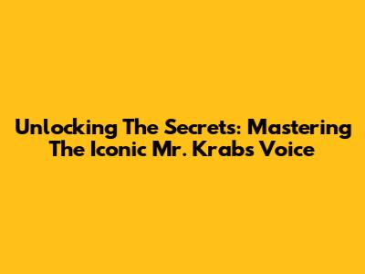 Unlocking The Secrets: Mastering The Iconic Mr. Krabs Voice