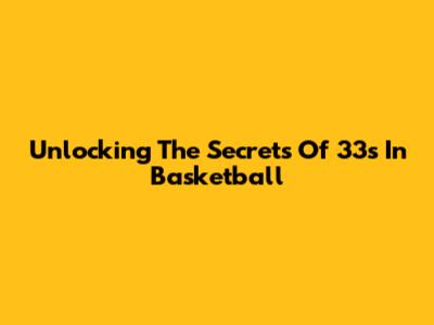 Unlocking The Secrets Of 33s In Basketball