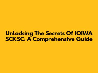 Unlocking The Secrets Of IOIWA SCKSC: A Comprehensive Guide