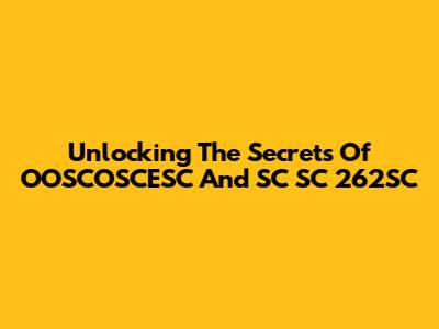 Unlocking The Secrets Of OOSCOSCESC And SC SC 262SC