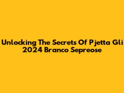 Unlocking The Secrets Of Pjetta Gli 2024 Branco Sepreose