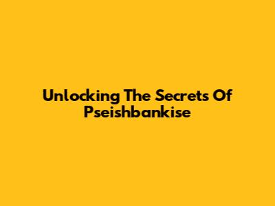 Unlocking The Secrets Of Pseishbankise