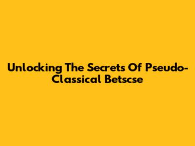 Unlocking The Secrets Of Pseudo-Classical Betscse