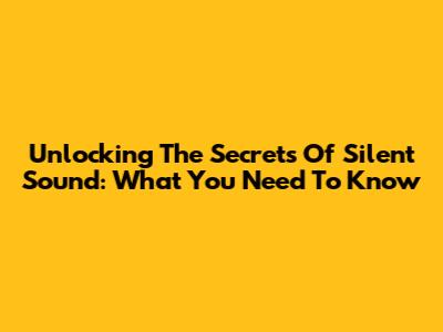 Unlocking The Secrets Of Silent Sound: What You Need To Know