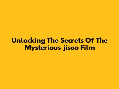 Unlocking The Secrets Of The Mysterious 'jisoo Film'