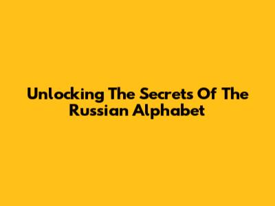 Unlocking The Secrets Of The Russian Alphabet