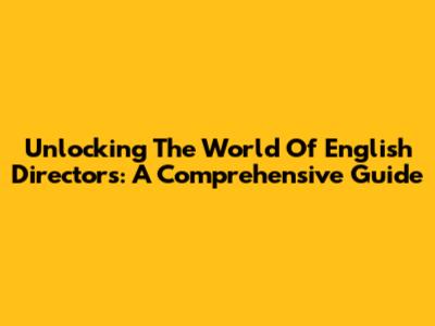 Unlocking The World Of English Directors: A Comprehensive Guide