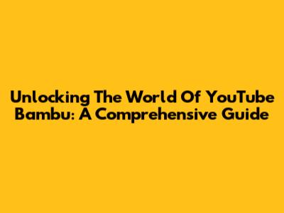 Unlocking The World Of YouTube Bambu: A Comprehensive Guide