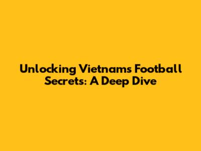 Unlocking Vietnam's Football Secrets: A Deep Dive