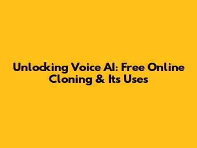 Unlocking Voice AI: Free Online Cloning & Its Uses