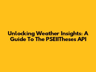 Unlocking Weather Insights: A Guide To The PSEIITheses API