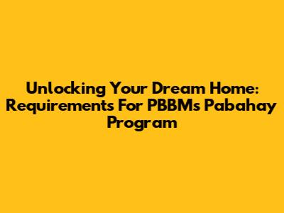 Unlocking Your Dream Home: Requirements For PBBM's Pabahay Program