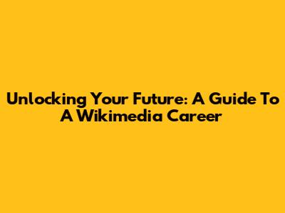 Unlocking Your Future: A Guide To A Wikimedia Career