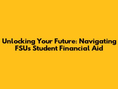 Unlocking Your Future: Navigating FSU's Student Financial Aid