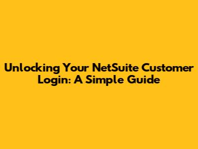 Unlocking Your NetSuite Customer Login: A Simple Guide