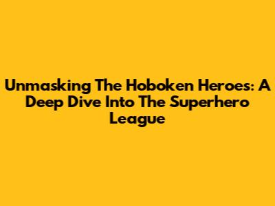 Unmasking The Hoboken Heroes: A Deep Dive Into The Superhero League