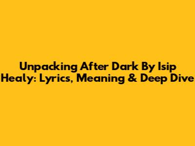 Unpacking 'After Dark' By Isip Healy: Lyrics, Meaning & Deep Dive